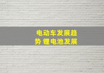 电动车发展趋势 锂电池发展